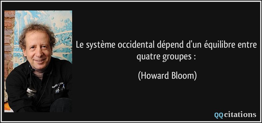 Le système occidental dépend d'un équilibre entre quatre groupes :  - Howard Bloom