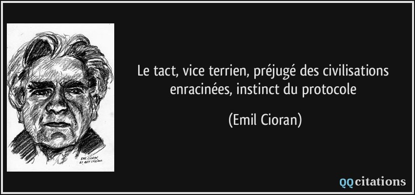 Le tact, vice terrien, préjugé des civilisations enracinées, instinct du protocole  - Emil Cioran