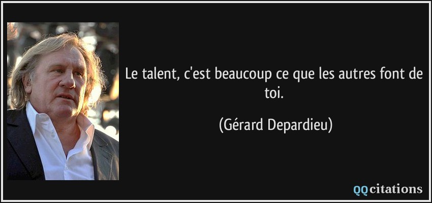 Le talent, c'est beaucoup ce que les autres font de toi.  - Gérard Depardieu