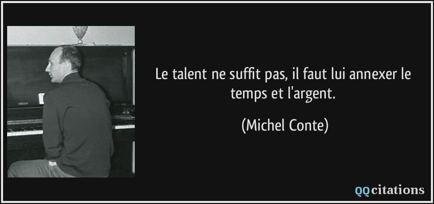 Le talent ne suffit pas, il faut lui annexer le temps et l'argent.  - Michel Conte