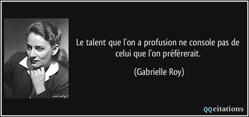 Le talent que l'on a profusion ne console pas de celui que l'on préférerait.  - Gabrielle Roy