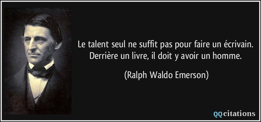 Le talent seul ne suffit pas pour faire un écrivain. Derrière un livre, il doit y avoir un homme.  - Ralph Waldo Emerson