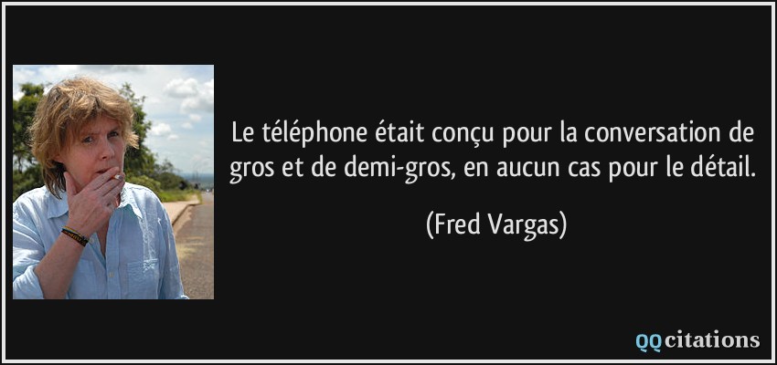 Le téléphone était conçu pour la conversation de gros et de demi-gros, en aucun cas pour le détail.  - Fred Vargas