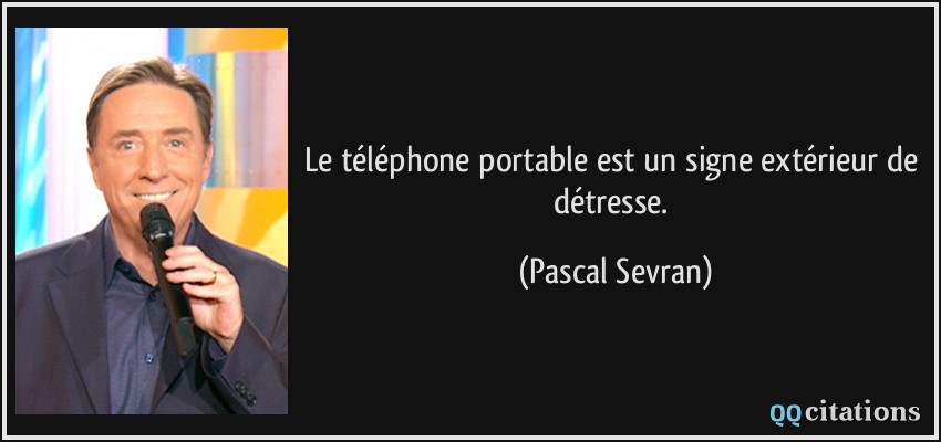 Le téléphone portable est un signe extérieur de détresse.  - Pascal Sevran