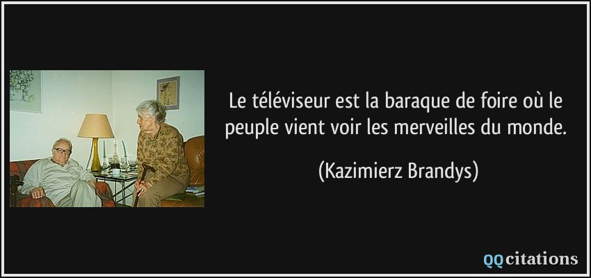 Le téléviseur est la baraque de foire où le peuple vient voir les merveilles du monde.  - Kazimierz Brandys