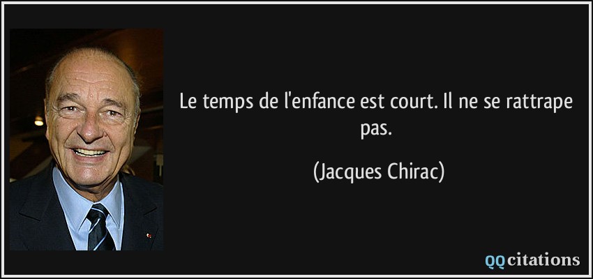 Le temps de l'enfance est court. Il ne se rattrape pas.  - Jacques Chirac