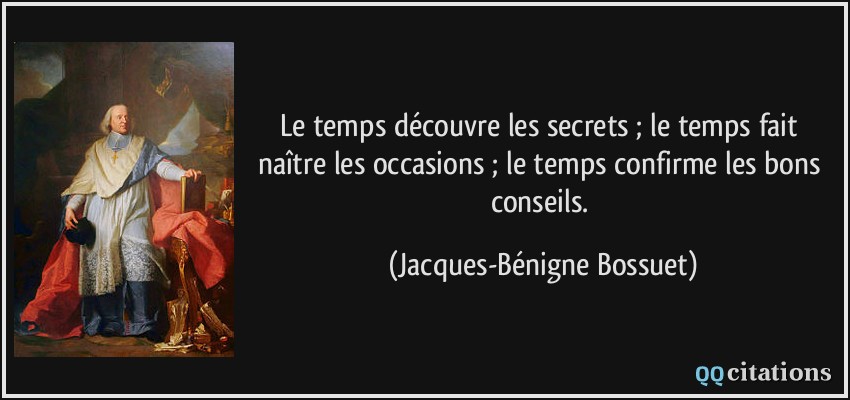 Le temps découvre les secrets ; le temps fait naître les occasions ; le temps confirme les bons conseils.  - Jacques-Bénigne Bossuet
