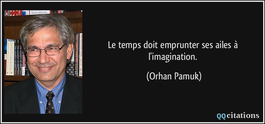 Le temps doit emprunter ses ailes à l'imagination.  - Orhan Pamuk