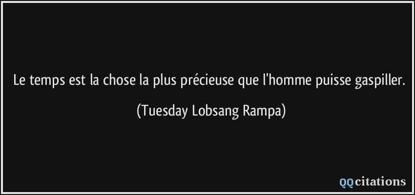 Le temps est la chose la plus précieuse que l'homme puisse gaspiller.  - Tuesday Lobsang Rampa