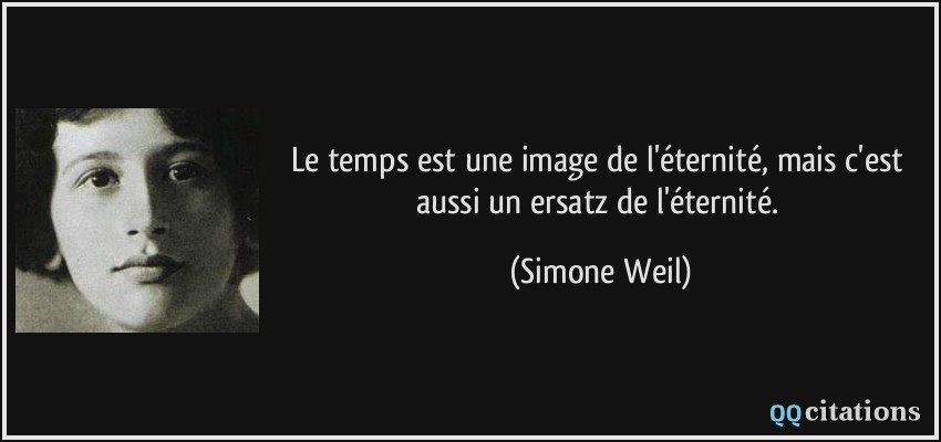 Le temps est une image de l'éternité, mais c'est aussi un ersatz de l'éternité.  - Simone Weil