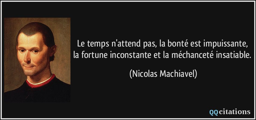 Le temps n'attend pas, la bonté est impuissante, la fortune inconstante et la méchanceté insatiable.  - Nicolas Machiavel