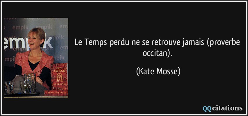 Le Temps perdu ne se retrouve jamais (proverbe occitan).  - Kate Mosse