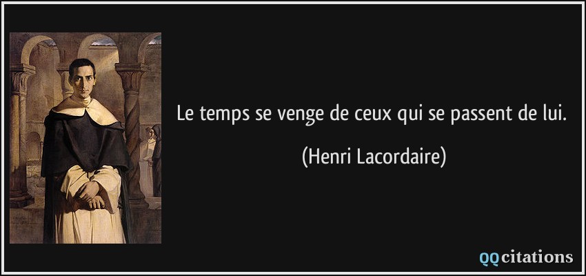 Le temps se venge de ceux qui se passent de lui.  - Henri Lacordaire