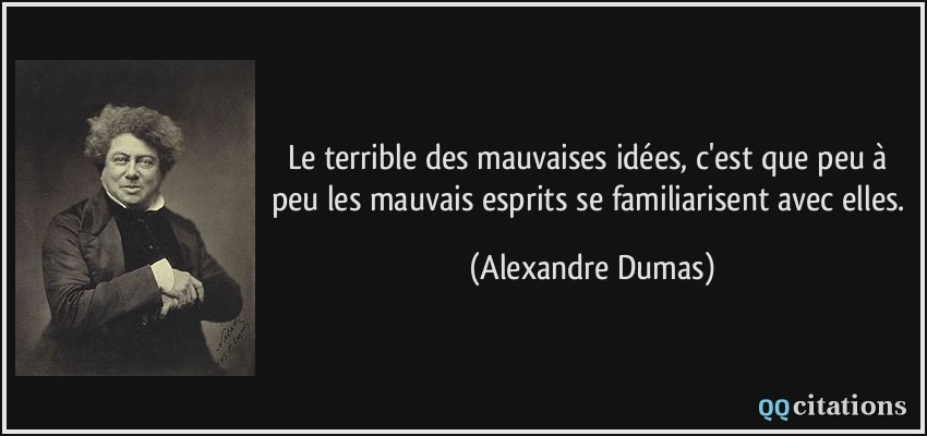 Le terrible des mauvaises idées, c'est que peu à peu les mauvais esprits se familiarisent avec elles.  - Alexandre Dumas