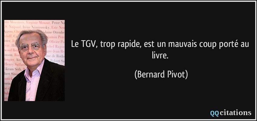 Le TGV, trop rapide, est un mauvais coup porté au livre.  - Bernard Pivot