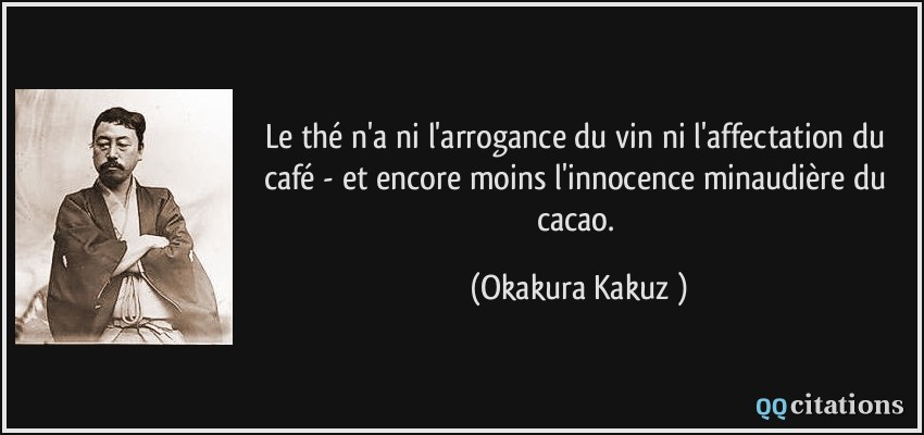 Le thé n'a ni l'arrogance du vin ni l'affectation du café - et encore moins l'innocence minaudière du cacao.  - Okakura Kakuzō