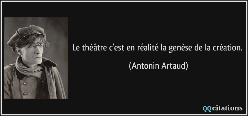 Le théâtre c'est en réalité la genèse de la création.  - Antonin Artaud