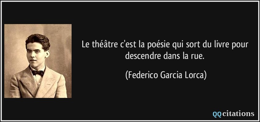 Le théâtre c'est la poésie qui sort du livre pour descendre dans la rue.  - Federico Garcia Lorca