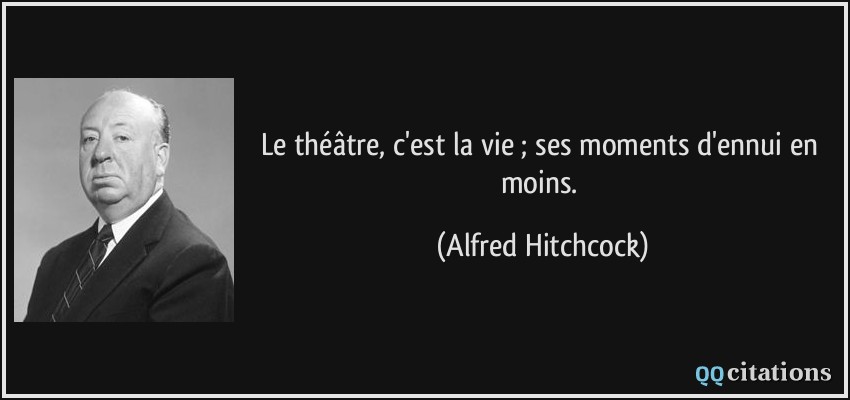 Le théâtre, c'est la vie ; ses moments d'ennui en moins.  - Alfred Hitchcock