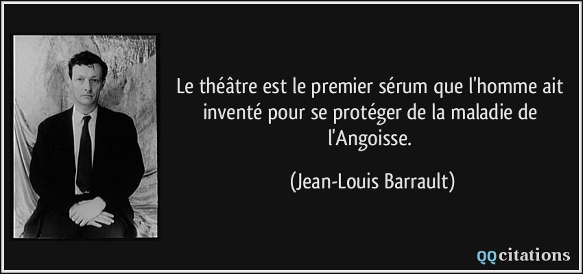 Le théâtre est le premier sérum que l'homme ait inventé pour se protéger de la maladie de l'Angoisse.  - Jean-Louis Barrault