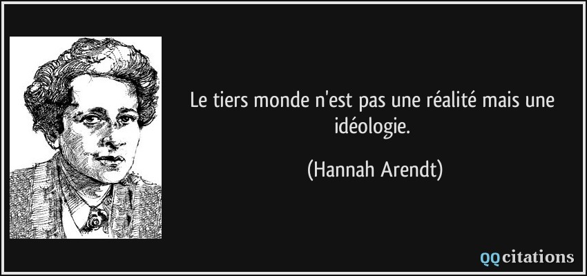 Le tiers monde n'est pas une réalité mais une idéologie.  - Hannah Arendt