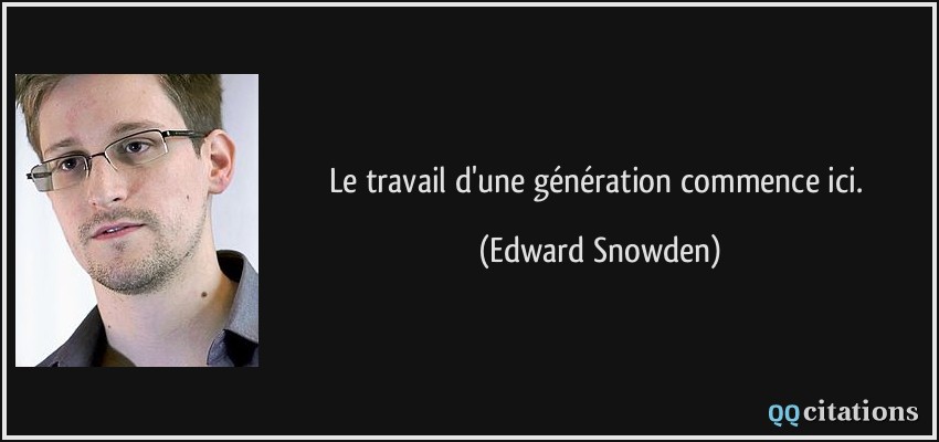Le travail d'une génération commence ici.  - Edward Snowden
