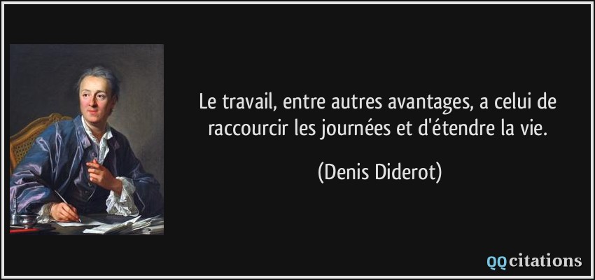 Le travail, entre autres avantages, a celui de raccourcir les journées et d'étendre la vie.  - Denis Diderot