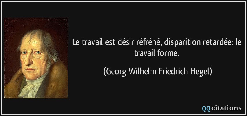 Le travail est désir réfréné, disparition retardée: le travail forme.  - Georg Wilhelm Friedrich Hegel