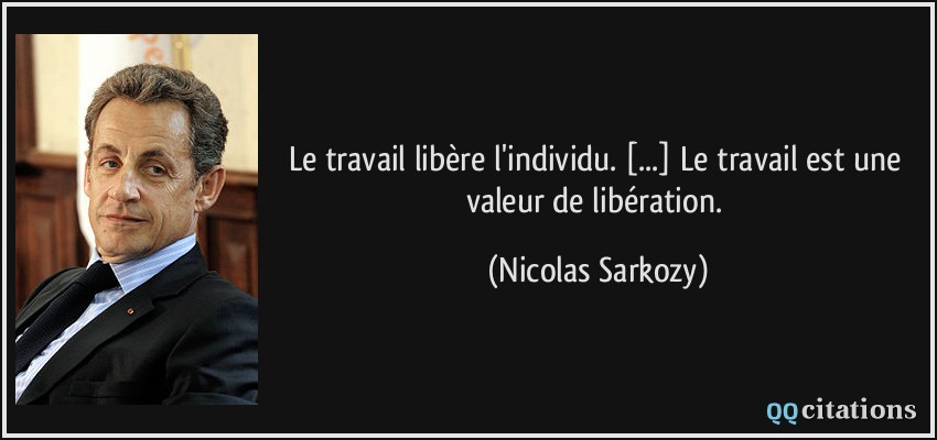 Le travail libère l'individu. [...] Le travail est une valeur de libération.  - Nicolas Sarkozy