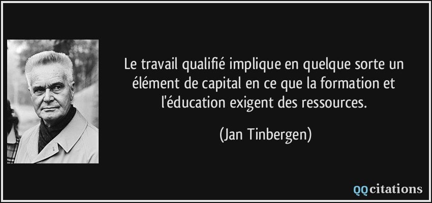 Le travail qualifié implique en quelque sorte un élément de capital en ce que la formation et l'éducation exigent des ressources.  - Jan Tinbergen