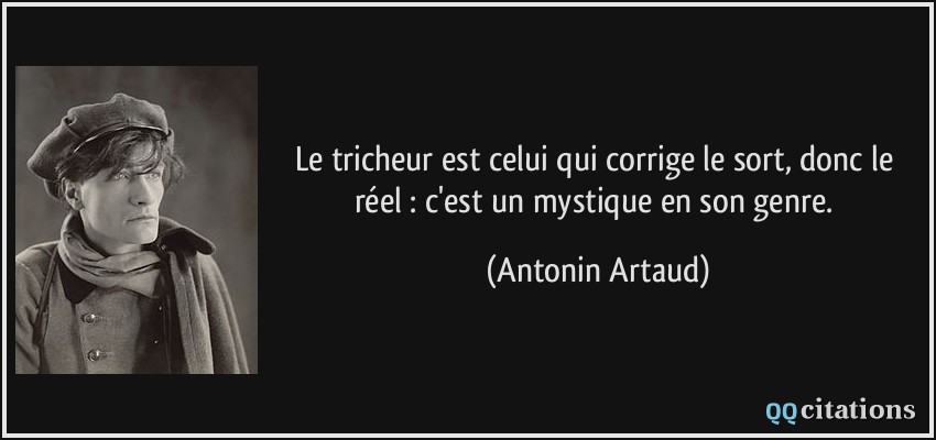 Le tricheur est celui qui corrige le sort, donc le réel : c'est un mystique en son genre.  - Antonin Artaud