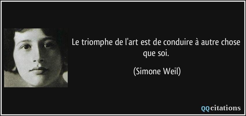 Le triomphe de l'art est de conduire à autre chose que soi.  - Simone Weil