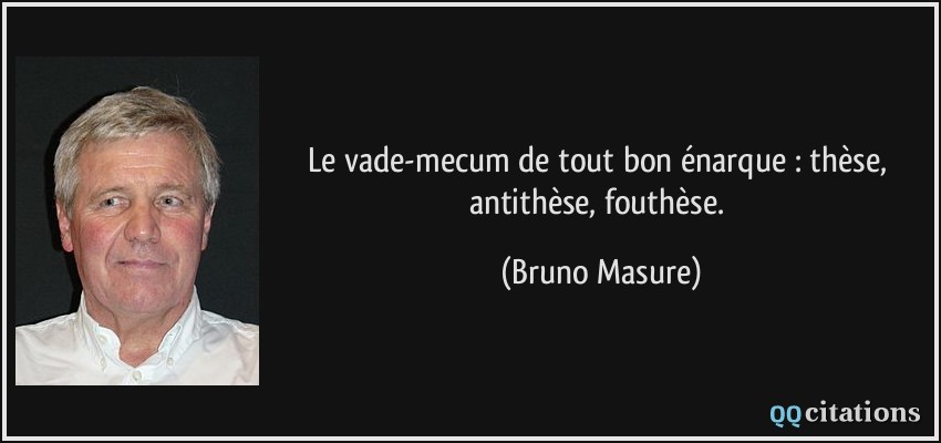 Le vade-mecum de tout bon énarque : thèse, antithèse, fouthèse.  - Bruno Masure