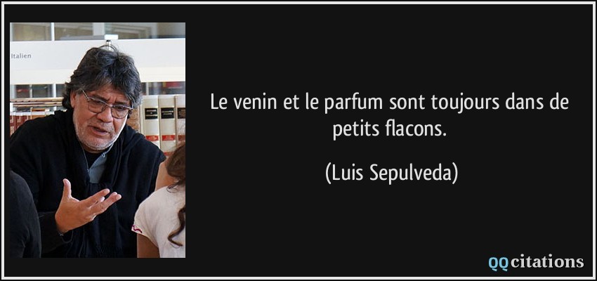 Le venin et le parfum sont toujours dans de petits flacons.  - Luis Sepulveda