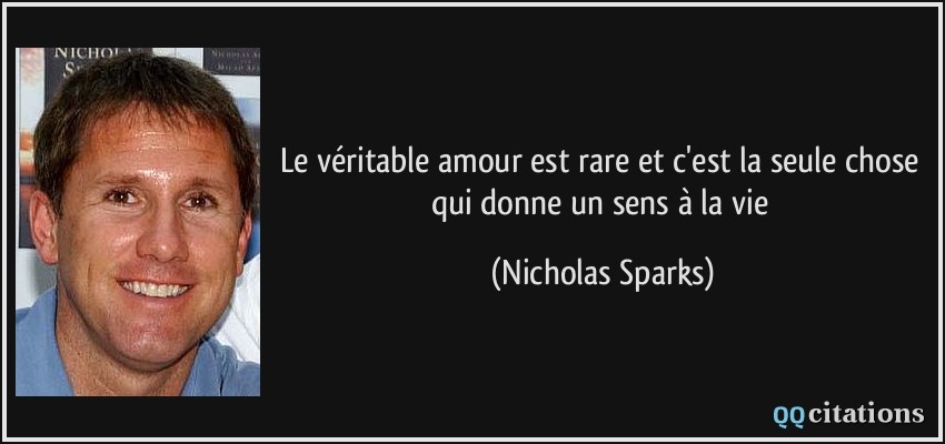 Le véritable amour est rare et c'est la seule chose qui donne un sens à la vie  - Nicholas Sparks
