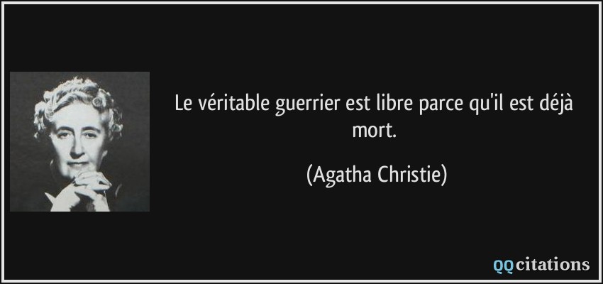 Le véritable guerrier est libre parce qu'il est déjà mort.  - Agatha Christie