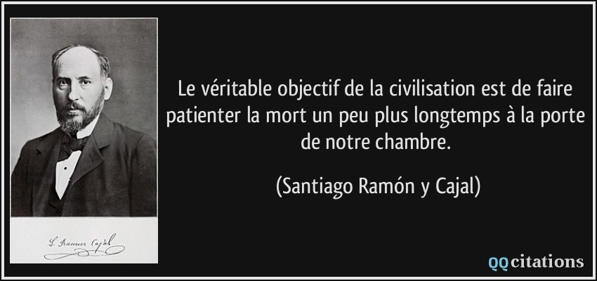 Le véritable objectif de la civilisation est de faire patienter la mort un peu plus longtemps à la porte de notre chambre.  - Santiago Ramón y Cajal