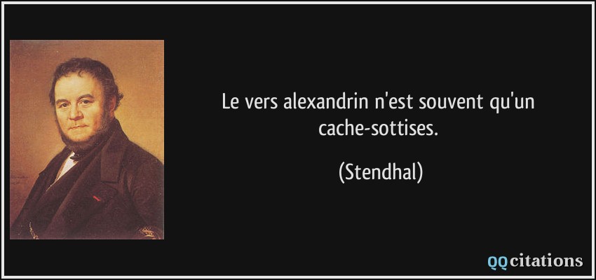 Le vers alexandrin n'est souvent qu'un cache-sottises.  - Stendhal
