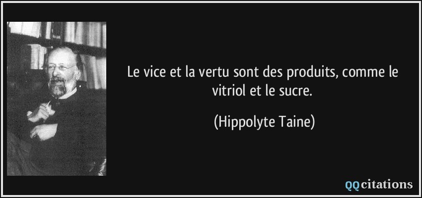 Le vice et la vertu sont des produits, comme le vitriol et le sucre.  - Hippolyte Taine