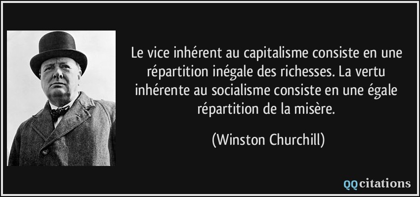 Le vice inhérent au capitalisme consiste en une répartition inégale des richesses. La vertu inhérente au socialisme consiste en une égale répartition de la misère.  - Winston Churchill