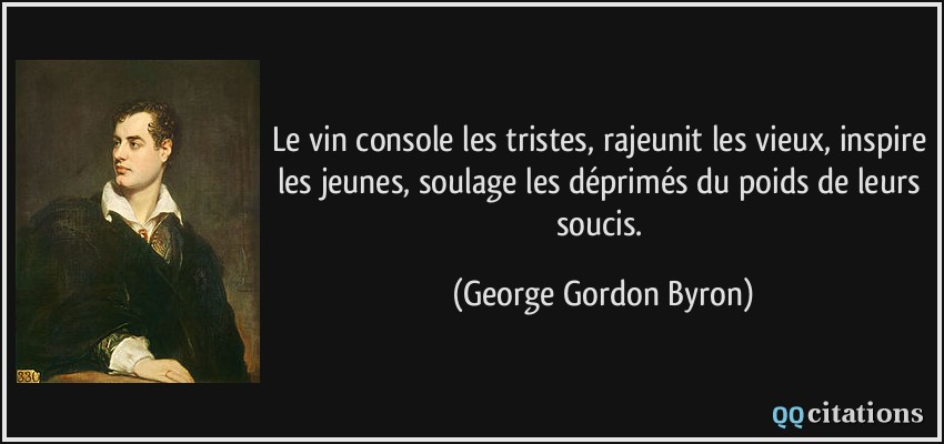 Le vin console les tristes, rajeunit les vieux, inspire les jeunes, soulage les déprimés du poids de leurs soucis.  - George Gordon Byron