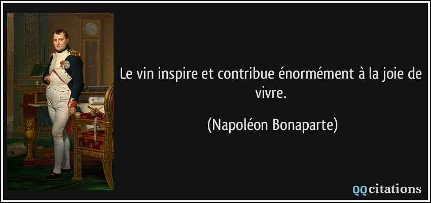 Le vin inspire et contribue énormément à la joie de vivre.  - Napoléon Bonaparte