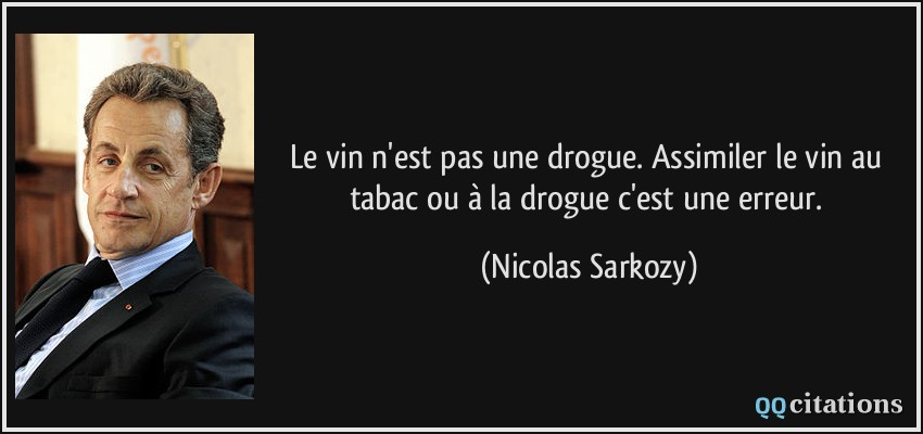 Le vin n'est pas une drogue. Assimiler le vin au tabac ou à la drogue c'est une erreur.  - Nicolas Sarkozy
