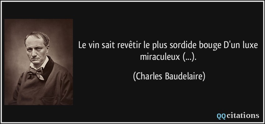 Le vin sait revêtir le plus sordide bouge D'un luxe miraculeux (...).  - Charles Baudelaire