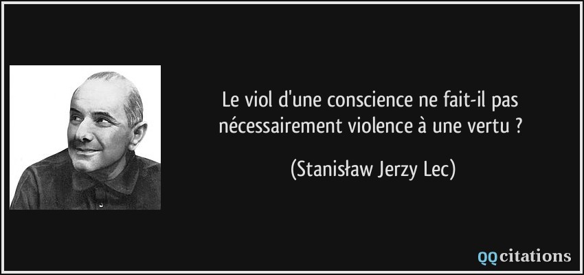 Le viol d'une conscience ne fait-il pas nécessairement violence à une vertu ?  - Stanisław Jerzy Lec