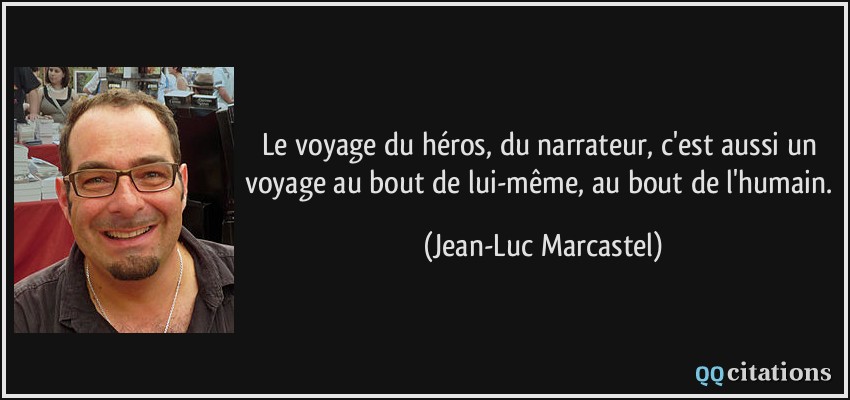 Le voyage du héros, du narrateur, c'est aussi un voyage au bout de lui-même, au bout de l'humain.  - Jean-Luc Marcastel