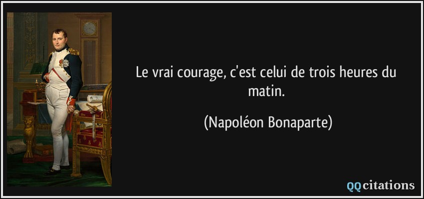Le vrai courage, c'est celui de trois heures du matin.  - Napoléon Bonaparte