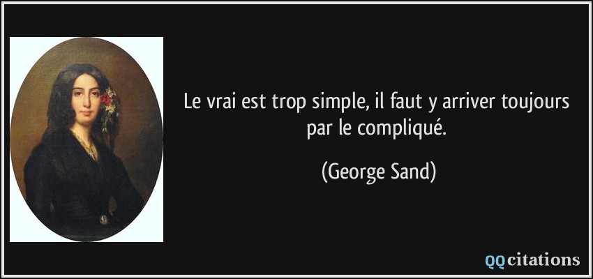 Le vrai est trop simple, il faut y arriver toujours par le compliqué.  - George Sand