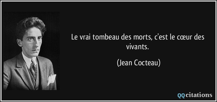 Le vrai tombeau des morts, c'est le cœur des vivants.  - Jean Cocteau