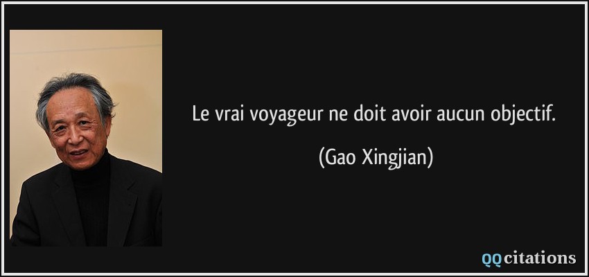 Le vrai voyageur ne doit avoir aucun objectif.  - Gao Xingjian